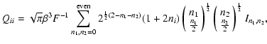 $\displaystyle Q_{ii} =\sqrt{\pi}\beta^3 F^{-1}\sum_{n_1,n_2=0}^{\rm even} 2^{\f...
...rray}{c}
{n_2}\\
{\frac{n_2}{2}}
\end{array}\right)^{\frac{1}{2}}
I_{n_1,n_2},$