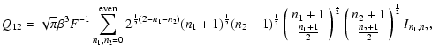 $\displaystyle Q_{12} = \sqrt{\pi}\beta^3 F^{-1}
\sum_{n_1,n_2=0}^{\rm even} 2^{...
...{c}
{n_2+1} \\
{\frac{n_2+1}{2}}
\end{array}\right)^{\frac{1}{2}}
I_{n_1,n_2},$
