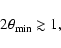 \begin{displaymath}
2\theta_{\min} \gtrsim 1,
\end{displaymath}
