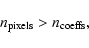 \begin{displaymath}
n_{\rm pixels} > n_{\rm coeffs},
\end{displaymath}