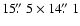 $15\hbox{$.\!\!^{\prime\prime}$ }5 \times 14\hbox{$.\!\!^{\prime\prime}$ }1$