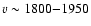$v\sim 1800{-}1950$