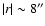 $\vert r\vert\sim8''$