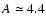 $A\simeq 4.4$