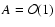 $A=\mathcal{O}(1)$