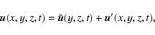 \begin{displaymath}\vec{u}(x,y,z,t)=\bar{\vec{u}}(y,z,t)+\vec{u}'(x,y,z,t),
\end{displaymath}