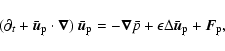 \begin{displaymath}(\partial_t+\bar{\vec{u}}_{\rm p}\cdot\vec{\nabla})~\bar{\vec...
...}\bar p+
\epsilon\Delta\bar{\vec{u}}_{\rm p}+\vec{F}_{\rm p},
\end{displaymath}