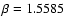 $\beta =1.5585$