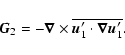 \begin{displaymath}\vec{G}_2=-\vec{\nabla}\times\overline{\vec{u}_1'\cdot\vec{\nabla}\vec{u}_1'}.
\end{displaymath}