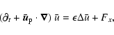 \begin{displaymath}(\partial_t+\bar{\vec{u}}_{\rm p}\cdot\vec{\nabla})~\bar u=\epsilon\Delta\bar u+F_x,
\end{displaymath}