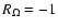$R_\Omega = -1$