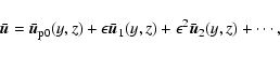 \begin{displaymath}
\bar{\vec{u}}=\bar{\vec{u}}_{{\rm p}0}(y,z)+\epsilon\bar{\vec{u}}_1(y,z)+
\epsilon^2\bar{\vec{u}}_2(y,z)+\cdots,
\end{displaymath}