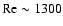 ${\rm Re}\sim 1300$