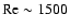 ${\rm Re}\sim 1500$