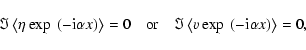 \begin{displaymath}
\Im\left<\eta\exp~(-{\rm i}\alpha x)\right>=0\quad \mbox{or}\quad \Im\left<v\exp~(-{\rm i}\alpha x)\right>=0,
\end{displaymath}