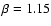 $\beta=1.15$