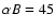 $\alpha B=45$