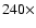 $240\times$
