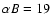 $\alpha B = 19$