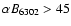 $\alpha B_{6302}>45$