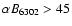 $%
\alpha B_{6302}>45$