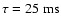 $\tau = 25~{\rm ms}$