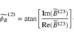 \begin{displaymath}\widetilde{\phi_{B}}^{123} =
{\rm atan}\left[\frac{{\rm Im}(\widetilde{B}^{123})}{{\rm Re}(\widetilde{B}^{123})}\right]\cdot
\end{displaymath}