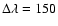 $\Delta \lambda =150$