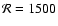 $\mathcal{R}=1500$
