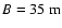 $B = 35~{\rm m}$