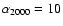 $\alpha_{2000}=10$