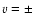 $v=\pm$
