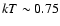 $kT \sim 0.75$