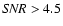 ${\it SNR} > 4.5$