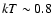 $kT\sim0.8$