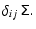 $\displaystyle \delta_{ij}~\tens{\Sigma}.$