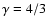 $\gamma = 4/3$