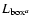 $L_{\rm box^ {\it a}}$