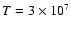 $T = 3 \times 10^7$