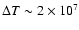 $\Delta T\sim 2\times 10^7$