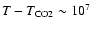 $T-T_{\rm CO2} \sim 10^7$