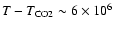 $T-T_{\rm CO2} \sim 6\times 10^6$