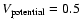 $V_{\rm potential}=0.5$