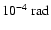 $10^{-4}~\ensuremath{\mbox{rad}} $