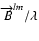 $\overrightarrow{B}^{lm}/\lambda$