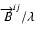 $\overrightarrow{B}^{ij}/\lambda$