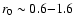 $r_0 \sim 0.6 {-} 1.6$