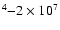 $^{4}{-}2\times 10^{7}$