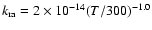 $k_{\rm ra} = 2 \times 10^{-14}(T/300)^{-1.0}$