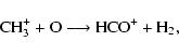 \begin{displaymath}{\rm CH_{3}^{+} + O \longrightarrow HCO^{+} + H_{2},}
\end{displaymath}